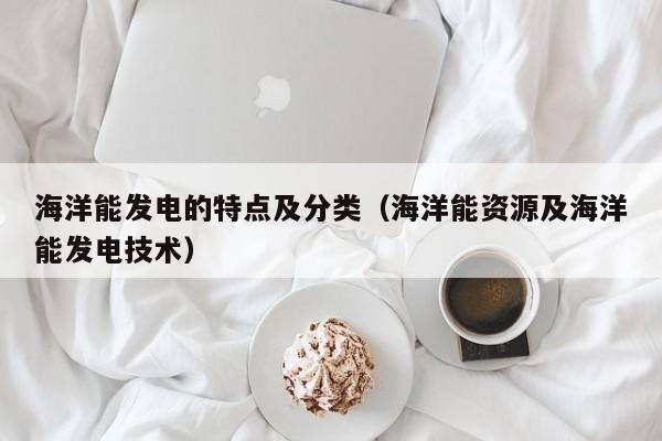 海洋能发电的特点及分类（海洋能资源及海洋能发电技术）  第1张