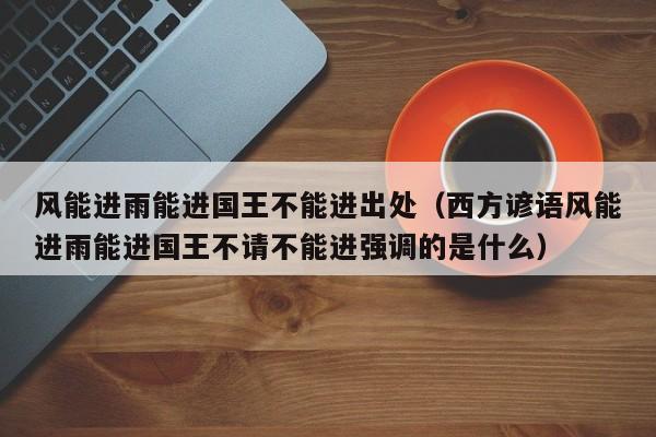 风能进雨能进国王不能进出处（西方谚语风能进雨能进国王不请不能进强调的是什么）  第1张