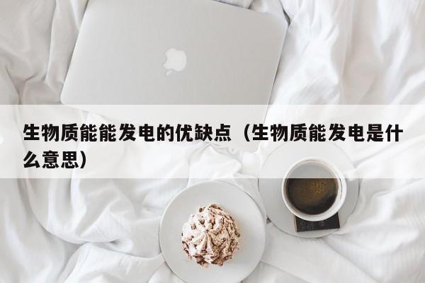 生物质能能发电的优缺点（生物质能发电是什么意思）  第1张