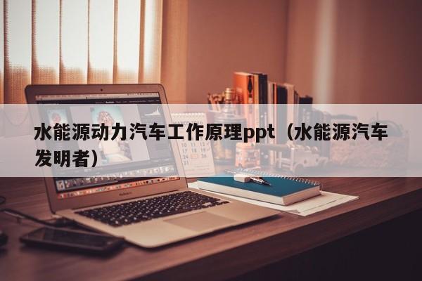 水能源动力汽车工作原理ppt（水能源汽车发明者）  第1张