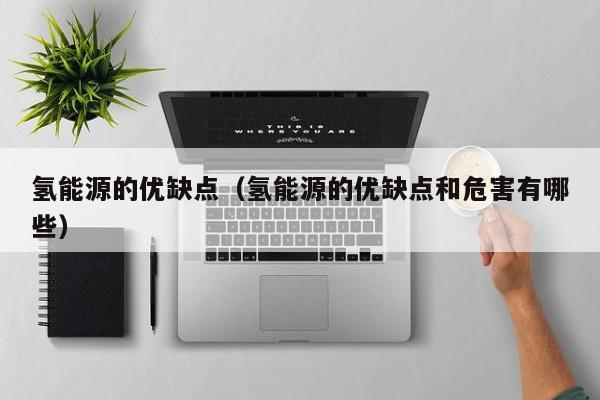 氢能源的优缺点（氢能源的优缺点和危害有哪些）  第1张