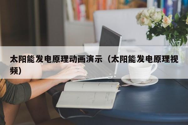太阳能发电原理动画演示（太阳能发电原理视频）  第1张