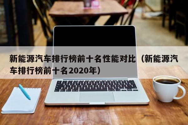 新能源汽车排行榜前十名性能对比（新能源汽车排行榜前十名2020年）  第1张