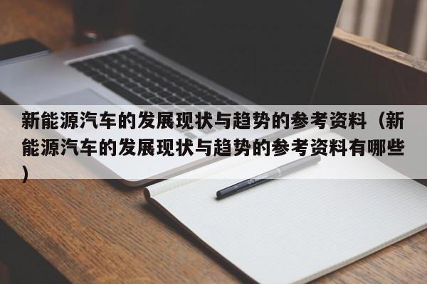 新能源汽车的发展现状与趋势的参考资料（新能源汽车的发展现状与趋势的参考资料有哪些）  第1张