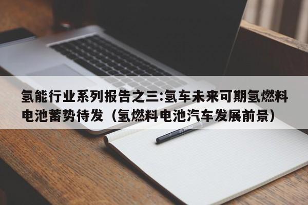 氢能行业系列报告之三:氢车未来可期氢燃料电池蓄势待发（氢燃料电池汽车发展前景）  第1张