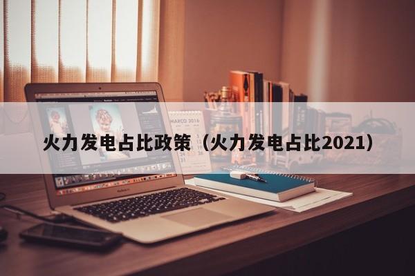 火力发电占比政策（火力发电占比2021）  第1张