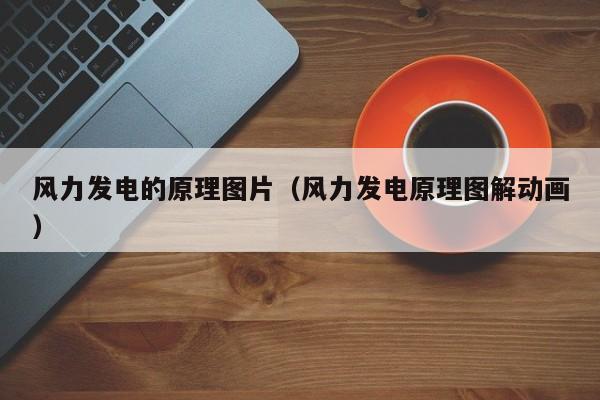 风力发电的原理图片（风力发电原理图解动画）  第1张