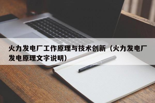 火力发电厂工作原理与技术创新（火力发电厂发电原理文字说明）  第1张
