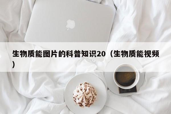 生物质能图片的科普知识20（生物质能视频）  第1张