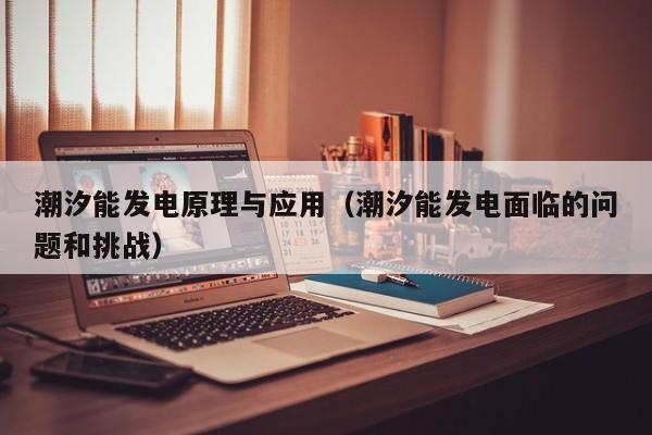 潮汐能发电原理与应用（潮汐能发电面临的问题和挑战）  第1张