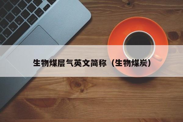 生物煤层气英文简称（生物煤炭）  第1张
