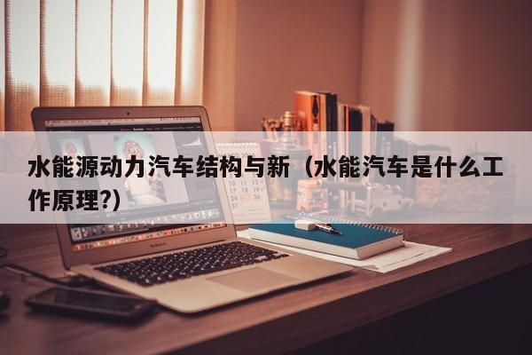 水能源动力汽车结构与新（水能汽车是什么工作原理?）  第1张