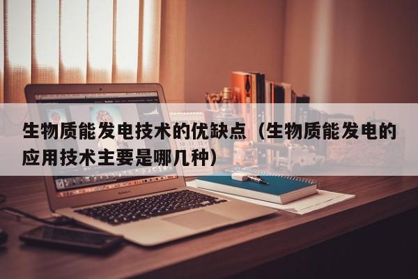 生物质能发电技术的优缺点（生物质能发电的应用技术主要是哪几种）  第1张