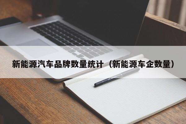 新能源汽车品牌数量统计（新能源车企数量）  第1张