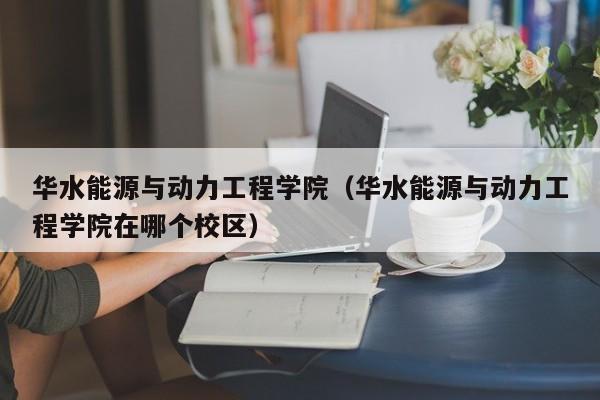 华水能源与动力工程学院（华水能源与动力工程学院在哪个校区）  第1张