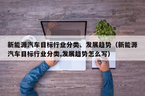 新能源汽车目标行业分类、发展趋势（新能源汽车目标行业分类,发展趋势怎么写）  第1张