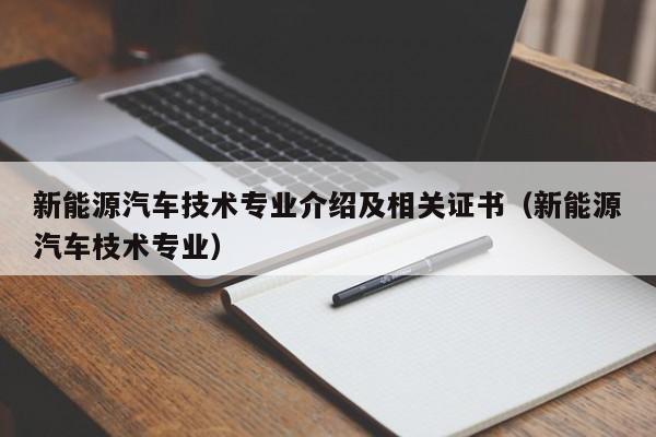新能源汽车技术专业介绍及相关证书（新能源汽车枝术专业）  第1张