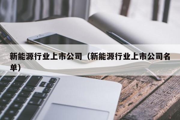 新能源行业上市公司（新能源行业上市公司名单）  第1张