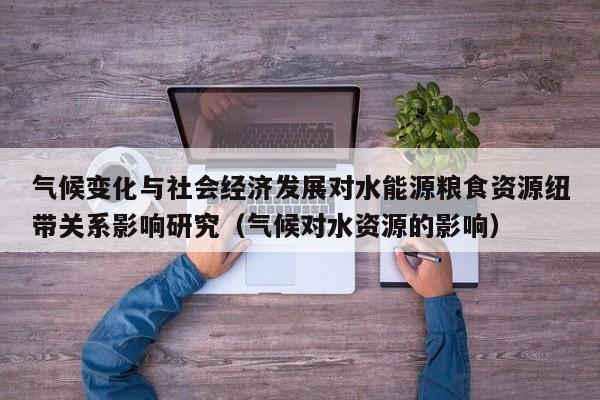 气候变化与社会经济发展对水能源粮食资源纽带关系影响研究（气候对水资源的影响）  第1张