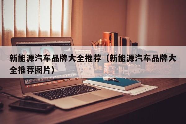 新能源汽车品牌大全推荐（新能源汽车品牌大全推荐图片）  第1张