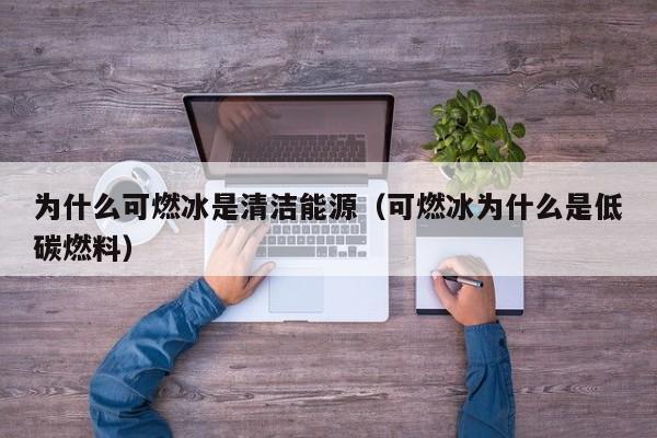 为什么可燃冰是清洁能源（可燃冰为什么是低碳燃料）  第1张