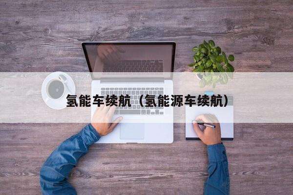 氢能车续航（氢能源车续航）  第1张