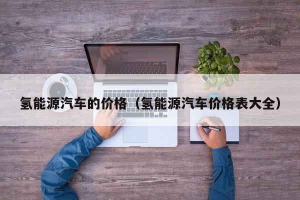 氢能源汽车的价格（氢能源汽车价格表大全）  第1张