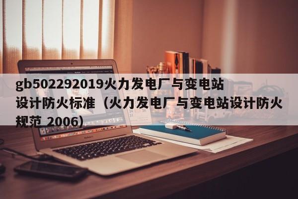 gb502292019火力发电厂与变电站设计防火标准（火力发电厂与变电站设计防火规范 2006）  第1张